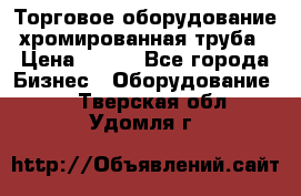 Торговое оборудование хромированная труба › Цена ­ 150 - Все города Бизнес » Оборудование   . Тверская обл.,Удомля г.